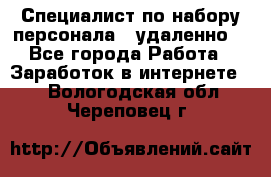 Специалист по набору персонала. (удаленно) - Все города Работа » Заработок в интернете   . Вологодская обл.,Череповец г.